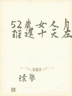 52岁女人月经推迟十天左右什么情况封面