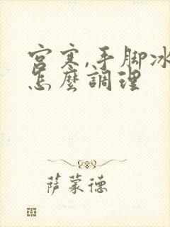 宫寒,手脚冰凉怎么调理