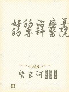 好的治疗忧郁症的专科医院