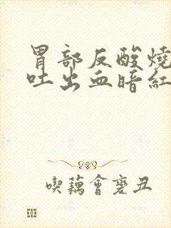 胃部反酸烧心呕吐出血暗红色