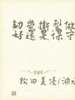 韧带撕裂做手术好还是保守治疗膝盖