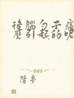 后脑勺子痛是什么引起的呢