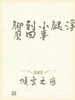 脚到小腿浮肿怎么回事