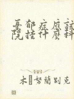 忧郁症应该在医院挂什么科
