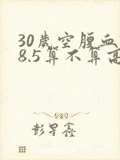 30岁空腹血糖8.5算不算高封面