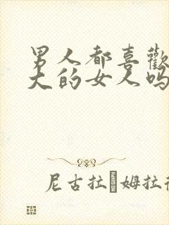 男人都喜欢奶头大的女人吗