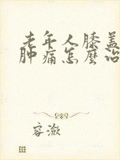 老年人膝盖积液肿痛怎么治疗