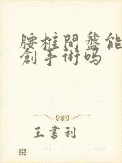 腰椎间盘能做微创手术吗