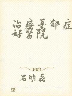 治疗忧郁症比较好医院