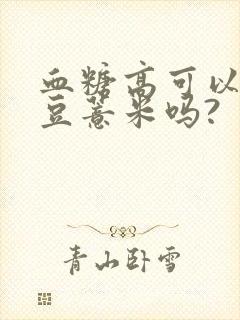 血糖高可以吃红豆薏米吗?