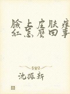 脸上皮肤痒痒泛红怎么回事