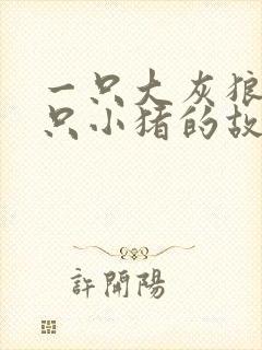 一只大灰狼和三只小猪的故事