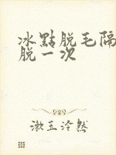 冰点脱毛隔几天脱一次