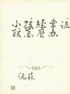 小孩经常流鼻血该怎么办