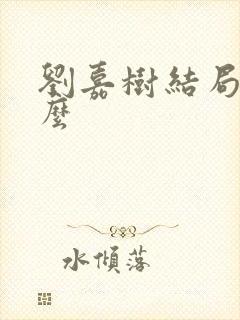 刘嘉树结局是什么