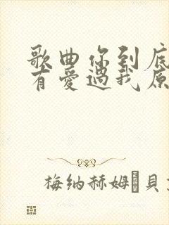 歌曲你到底有没有爱过我原唱