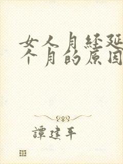 女人月经延迟一个月的原因
