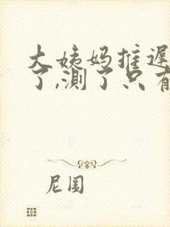 大姨妈推迟十天了,测了只有一条杠