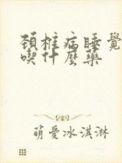 颈椎病睡觉手麻吃什么药
