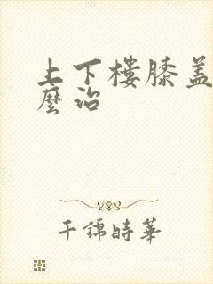 上下楼膝盖疼怎么治