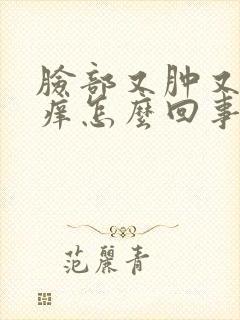 脸部又肿又红肿痒怎么回事