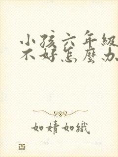 小孩六年级成绩不好怎么办