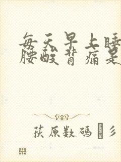 每天早上睡醒后腰酸背痛是怎么回事