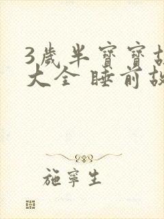 3岁半宝宝故事大全 睡前故事
