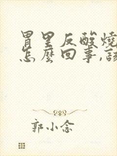 胃里反酸烧心是怎么回事,该如何缓解?