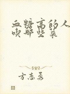 血糖高的人可以吃哪些菜