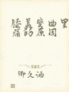 膝盖弯曲里面疼痛的原因