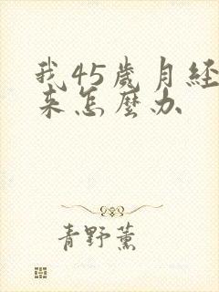 我45岁月经不来怎么办