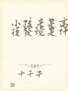 小孩老是高烧反复发烧是什么原因