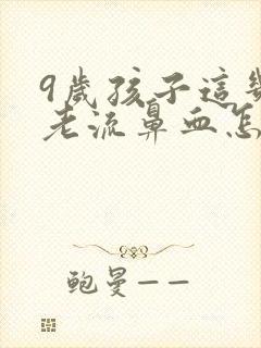 9岁孩子这几天老流鼻血怎么回事封面