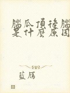 脑瓜顶后脑勺疼是什么原因引起的