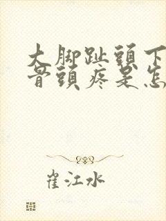 大脚趾头下面的骨头疼是怎么回事
