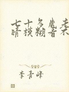 七十多岁老人眼睛模糊看不清怎么回事