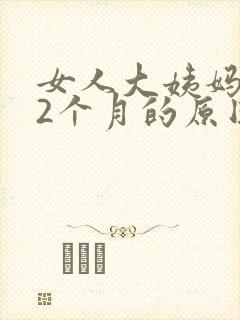 女人大姨妈推迟2个月的原因