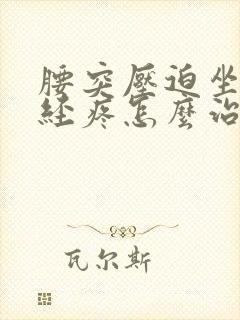 腰突压迫坐骨神经疼怎么治疗