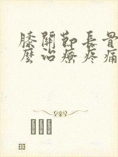 膝关节长骨刺怎么治疗疼痛