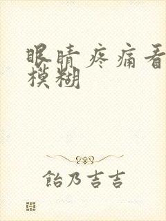 眼睛疼痛看东西模糊