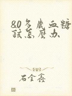 80多岁血糖高该怎么办