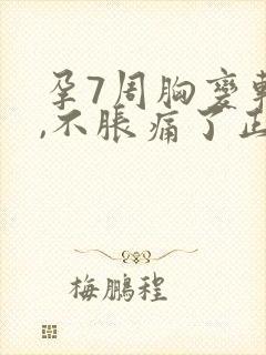 孕7周胸变软了,不胀痛了正常么封面