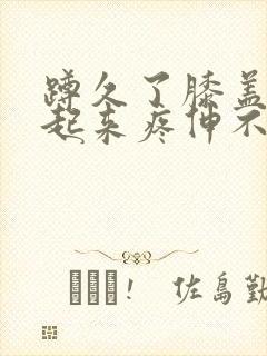 蹲久了膝盖窝站起来疼伸不直封面