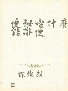 便秘吃什么最快能排便