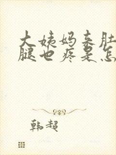 大姨妈来肚子疼腿也疼是怎么回事