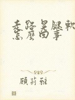 走路晃腿软无力怎么回事