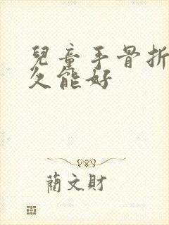 儿童手骨折后多久能好