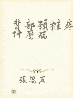 背部颈椎疼痛是什么病