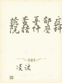 检查忧郁症去医院挂什么科